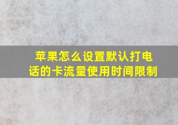 苹果怎么设置默认打电话的卡流量使用时间限制