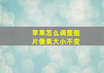 苹果怎么调整图片像素大小不变