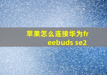 苹果怎么连接华为freebuds se2