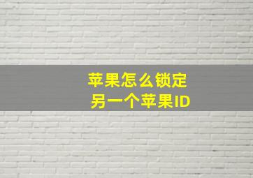 苹果怎么锁定另一个苹果ID