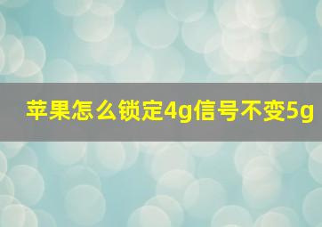 苹果怎么锁定4g信号不变5g