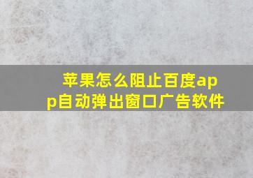 苹果怎么阻止百度app自动弹出窗口广告软件