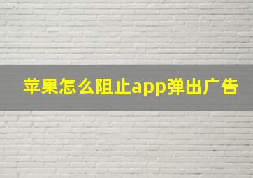 苹果怎么阻止app弹出广告