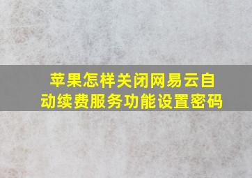 苹果怎样关闭网易云自动续费服务功能设置密码