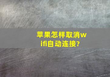 苹果怎样取消wifi自动连接?