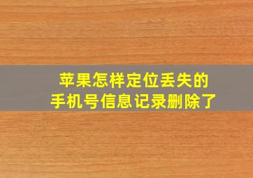 苹果怎样定位丢失的手机号信息记录删除了