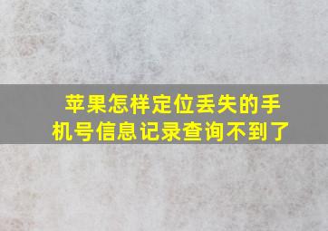 苹果怎样定位丢失的手机号信息记录查询不到了