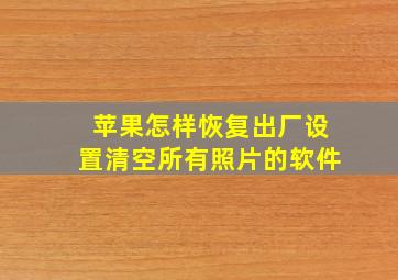 苹果怎样恢复出厂设置清空所有照片的软件