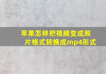 苹果怎样把视频变成照片格式转换成mp4形式