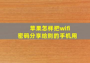 苹果怎样把wifi密码分享给别的手机用