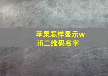 苹果怎样显示wifi二维码名字