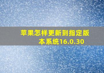 苹果怎样更新到指定版本系统16.0.30