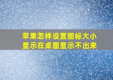 苹果怎样设置图标大小显示在桌面显示不出来