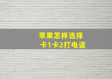 苹果怎样选择卡1卡2打电话