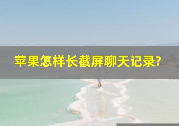 苹果怎样长截屏聊天记录?