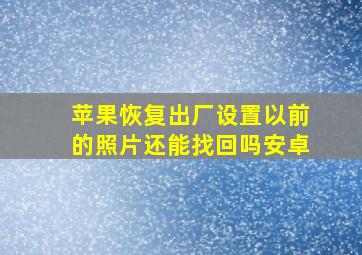 苹果恢复出厂设置以前的照片还能找回吗安卓