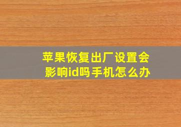 苹果恢复出厂设置会影响id吗手机怎么办