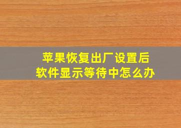 苹果恢复出厂设置后软件显示等待中怎么办