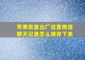 苹果恢复出厂设置微信聊天记录怎么保存下来