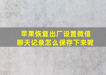 苹果恢复出厂设置微信聊天记录怎么保存下来呢