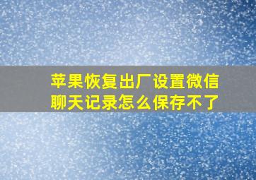 苹果恢复出厂设置微信聊天记录怎么保存不了