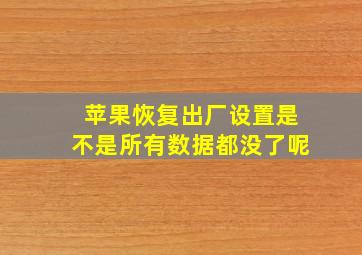 苹果恢复出厂设置是不是所有数据都没了呢