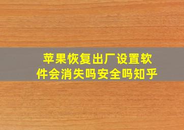 苹果恢复出厂设置软件会消失吗安全吗知乎