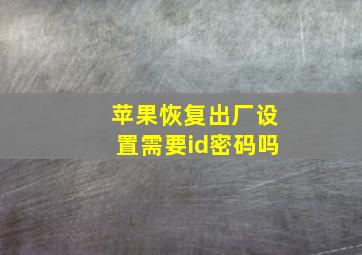 苹果恢复出厂设置需要id密码吗