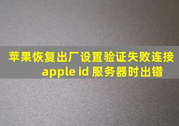 苹果恢复出厂设置验证失败连接apple id 服务器时出错