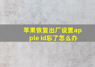 苹果恢复出厂设置apple id忘了怎么办