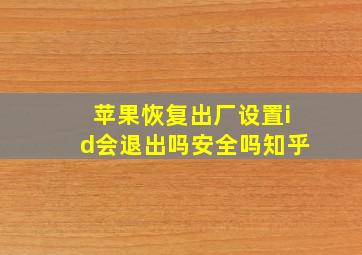 苹果恢复出厂设置id会退出吗安全吗知乎