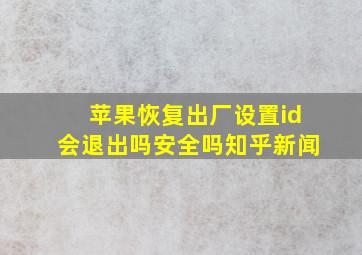 苹果恢复出厂设置id会退出吗安全吗知乎新闻