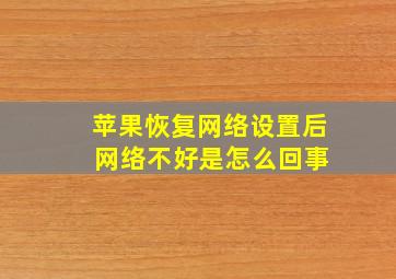 苹果恢复网络设置后 网络不好是怎么回事