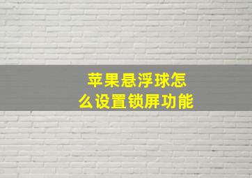 苹果悬浮球怎么设置锁屏功能