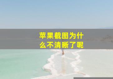 苹果截图为什么不清晰了呢