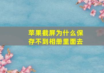 苹果截屏为什么保存不到相册里面去