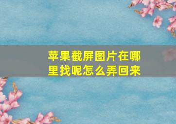 苹果截屏图片在哪里找呢怎么弄回来