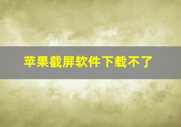 苹果截屏软件下载不了