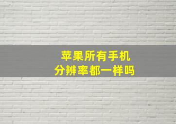 苹果所有手机分辨率都一样吗