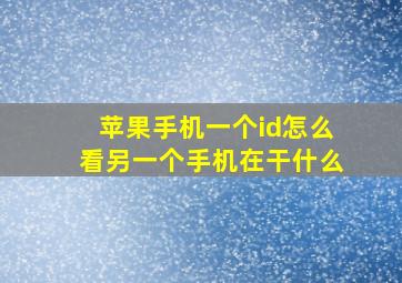 苹果手机一个id怎么看另一个手机在干什么