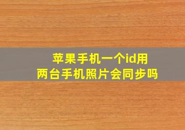 苹果手机一个id用两台手机照片会同步吗