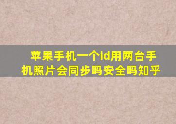 苹果手机一个id用两台手机照片会同步吗安全吗知乎