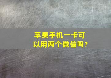 苹果手机一卡可以用两个微信吗?