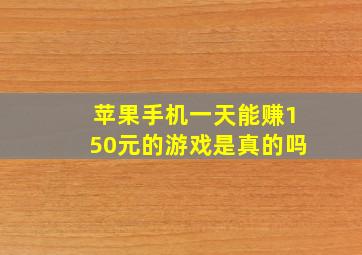 苹果手机一天能赚150元的游戏是真的吗