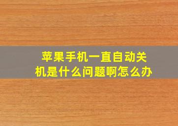 苹果手机一直自动关机是什么问题啊怎么办