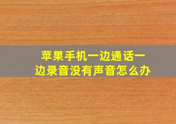 苹果手机一边通话一边录音没有声音怎么办