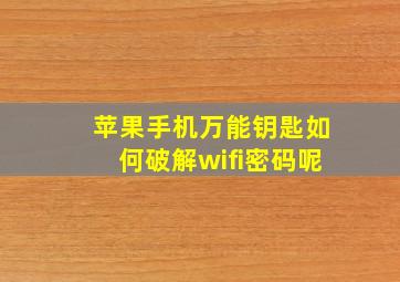 苹果手机万能钥匙如何破解wifi密码呢