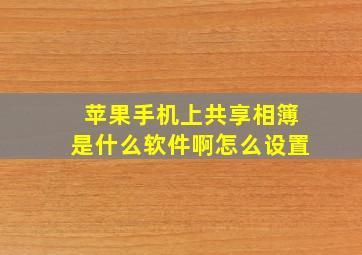 苹果手机上共享相簿是什么软件啊怎么设置