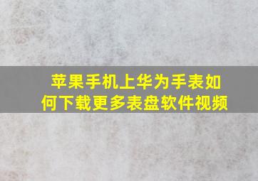 苹果手机上华为手表如何下载更多表盘软件视频