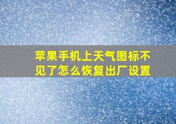 苹果手机上天气图标不见了怎么恢复出厂设置